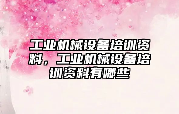 工業(yè)機械設備培訓資料，工業(yè)機械設備培訓資料有哪些