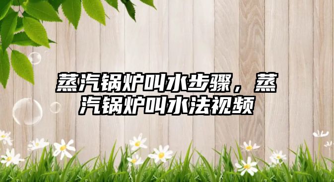 蒸汽鍋爐叫水步驟，蒸汽鍋爐叫水法視頻