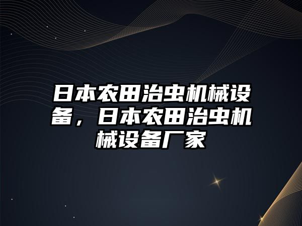 日本農(nóng)田治蟲機械設(shè)備，日本農(nóng)田治蟲機械設(shè)備廠家