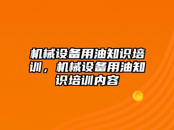 機械設備用油知識培訓，機械設備用油知識培訓內(nèi)容