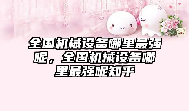 全國(guó)機(jī)械設(shè)備哪里最強(qiáng)呢，全國(guó)機(jī)械設(shè)備哪里最強(qiáng)呢知乎