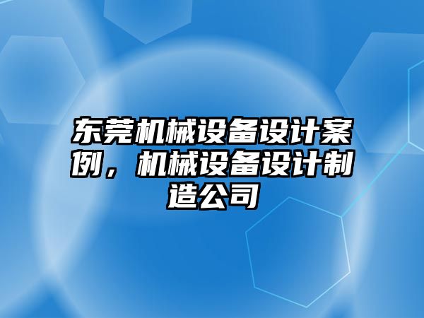 東莞機械設(shè)備設(shè)計案例，機械設(shè)備設(shè)計制造公司