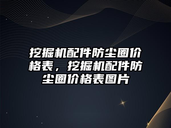 挖掘機(jī)配件防塵圈價(jià)格表，挖掘機(jī)配件防塵圈價(jià)格表圖片