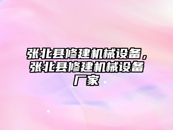張北縣修建機(jī)械設(shè)備，張北縣修建機(jī)械設(shè)備廠家