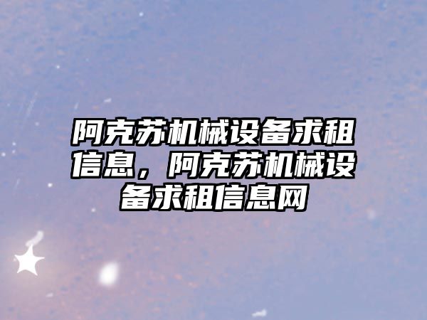 阿克蘇機械設備求租信息，阿克蘇機械設備求租信息網(wǎng)