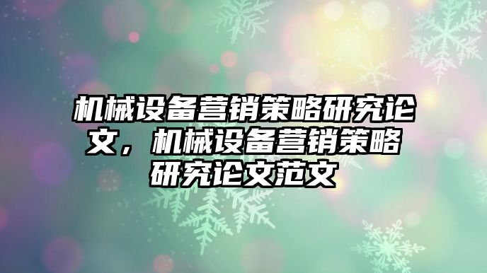 機械設備營銷策略研究論文，機械設備營銷策略研究論文范文