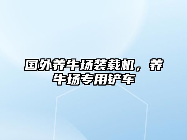 國(guó)外養(yǎng)牛場(chǎng)裝載機(jī)，養(yǎng)牛場(chǎng)專用鏟車(chē)