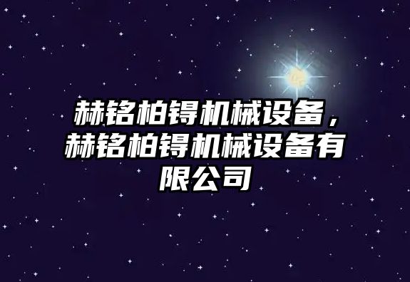 赫銘柏锝機械設(shè)備，赫銘柏锝機械設(shè)備有限公司