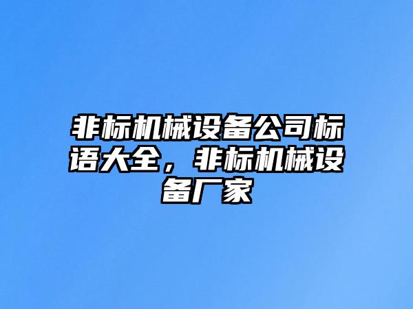 非標(biāo)機(jī)械設(shè)備公司標(biāo)語(yǔ)大全，非標(biāo)機(jī)械設(shè)備廠家