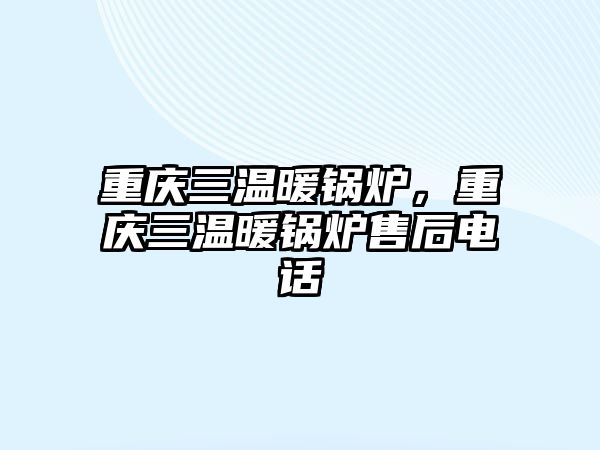 重慶三溫暖鍋爐，重慶三溫暖鍋爐售后電話