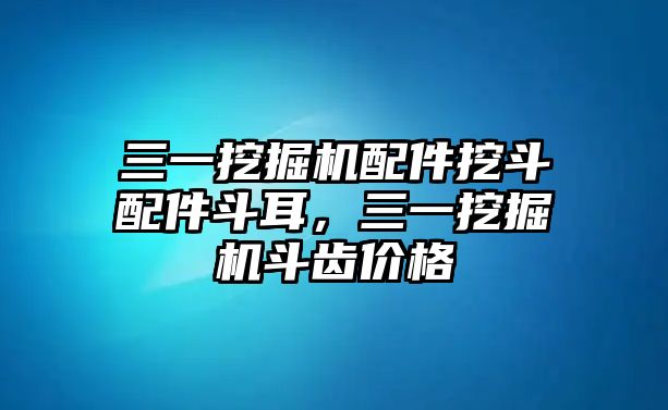 三一挖掘機(jī)配件挖斗配件斗耳，三一挖掘機(jī)斗齒價格