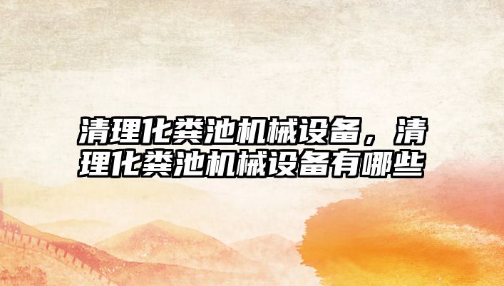 清理化糞池機(jī)械設(shè)備，清理化糞池機(jī)械設(shè)備有哪些