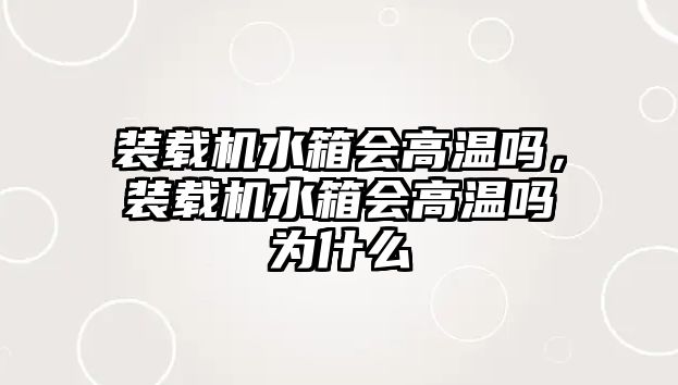 裝載機(jī)水箱會(huì)高溫嗎，裝載機(jī)水箱會(huì)高溫嗎為什么