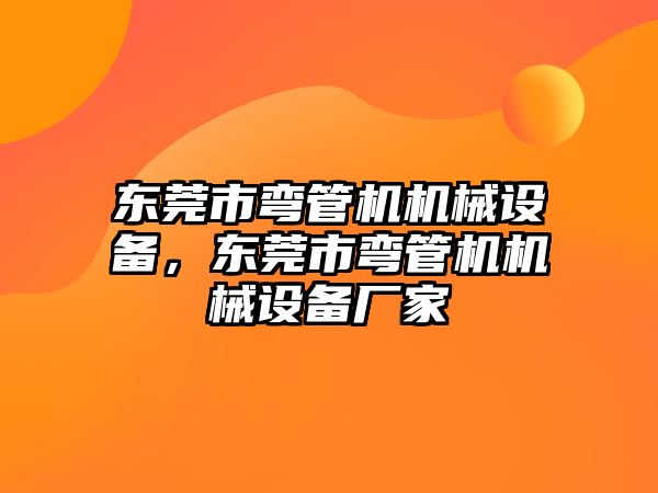 東莞市彎管機機械設(shè)備，東莞市彎管機機械設(shè)備廠家
