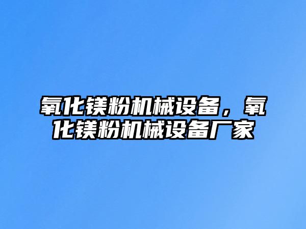 氧化鎂粉機(jī)械設(shè)備，氧化鎂粉機(jī)械設(shè)備廠家