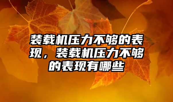 裝載機壓力不夠的表現(xiàn)，裝載機壓力不夠的表現(xiàn)有哪些