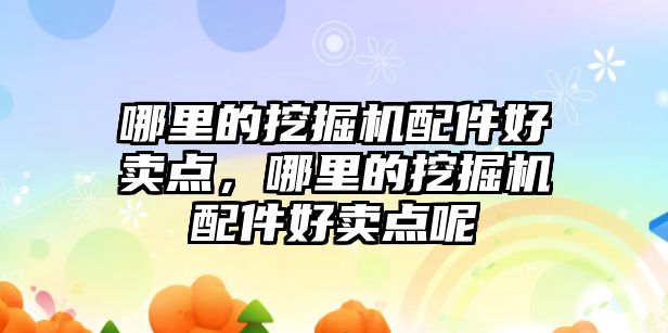 哪里的挖掘機(jī)配件好賣點(diǎn)，哪里的挖掘機(jī)配件好賣點(diǎn)呢