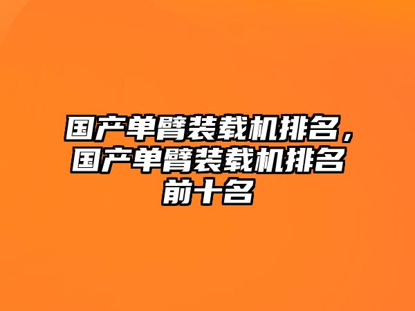 國(guó)產(chǎn)單臂裝載機(jī)排名，國(guó)產(chǎn)單臂裝載機(jī)排名前十名