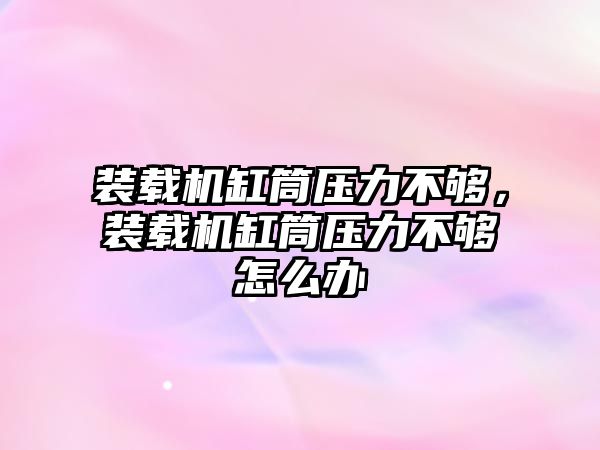 裝載機(jī)缸筒壓力不夠，裝載機(jī)缸筒壓力不夠怎么辦