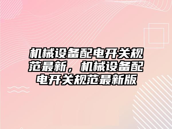 機(jī)械設(shè)備配電開關(guān)規(guī)范最新，機(jī)械設(shè)備配電開關(guān)規(guī)范最新版
