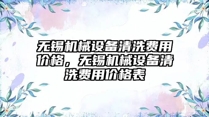 無錫機械設備清洗費用價格，無錫機械設備清洗費用價格表