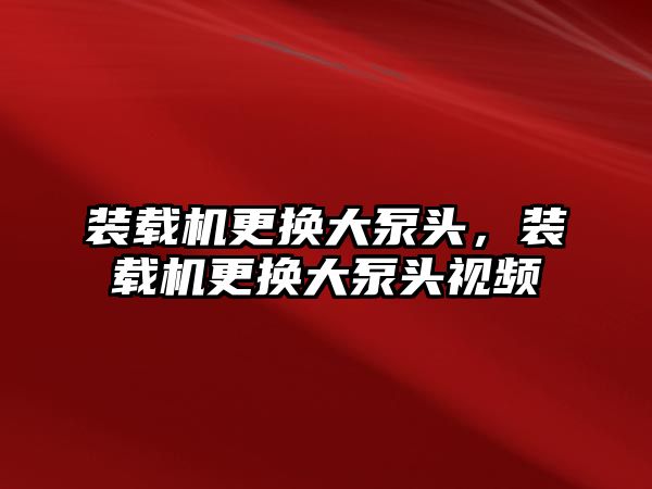 裝載機(jī)更換大泵頭，裝載機(jī)更換大泵頭視頻
