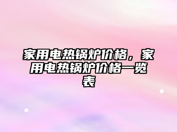 家用電熱鍋爐價格，家用電熱鍋爐價格一覽表