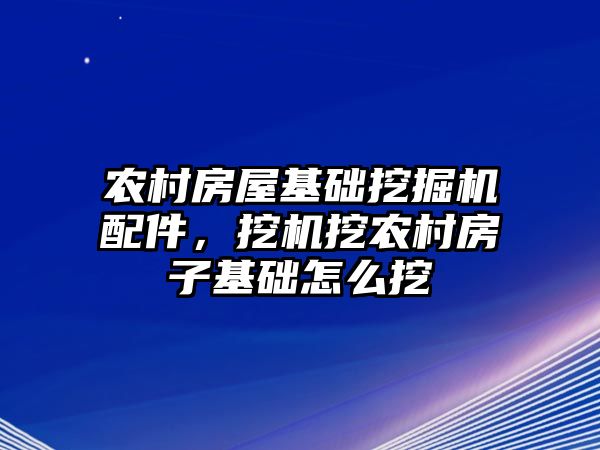農(nóng)村房屋基礎(chǔ)挖掘機配件，挖機挖農(nóng)村房子基礎(chǔ)怎么挖
