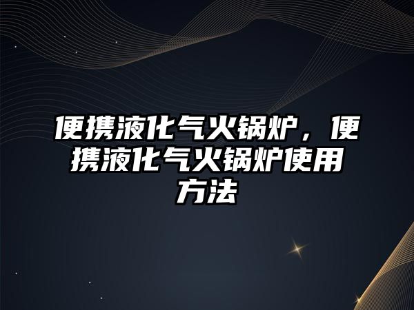 便攜液化氣火鍋爐，便攜液化氣火鍋爐使用方法