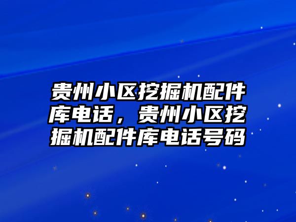 貴州小區(qū)挖掘機配件庫電話，貴州小區(qū)挖掘機配件庫電話號碼