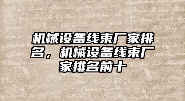 機(jī)械設(shè)備線束廠家排名，機(jī)械設(shè)備線束廠家排名前十