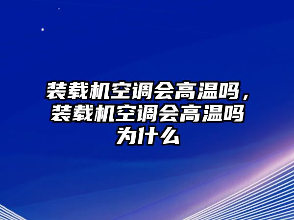 裝載機(jī)空調(diào)會(huì)高溫嗎，裝載機(jī)空調(diào)會(huì)高溫嗎為什么