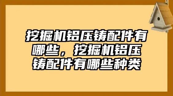 挖掘機(jī)鋁壓鑄配件有哪些，挖掘機(jī)鋁壓鑄配件有哪些種類