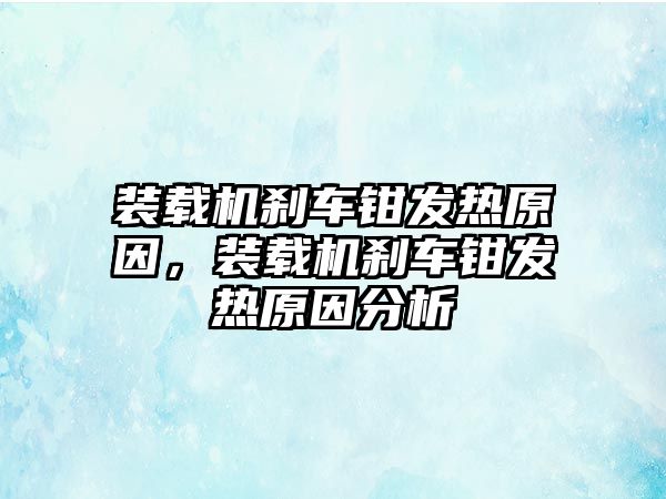 裝載機(jī)剎車鉗發(fā)熱原因，裝載機(jī)剎車鉗發(fā)熱原因分析