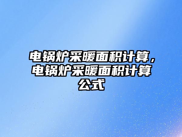 電鍋爐采暖面積計(jì)算，電鍋爐采暖面積計(jì)算公式