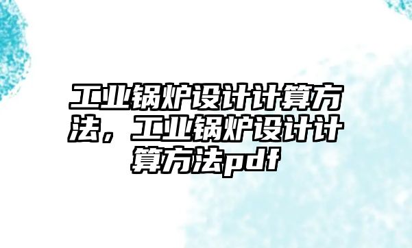 工業(yè)鍋爐設計計算方法，工業(yè)鍋爐設計計算方法pdf