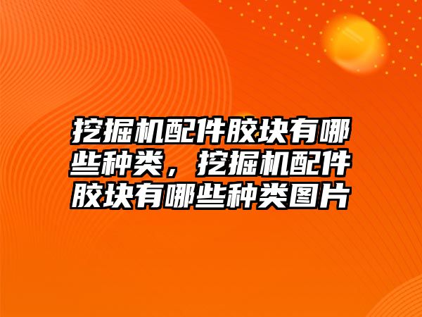 挖掘機(jī)配件膠塊有哪些種類，挖掘機(jī)配件膠塊有哪些種類圖片