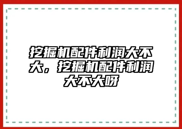 挖掘機(jī)配件利潤大不大，挖掘機(jī)配件利潤大不大呀