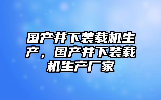 國(guó)產(chǎn)井下裝載機(jī)生產(chǎn)，國(guó)產(chǎn)井下裝載機(jī)生產(chǎn)廠家