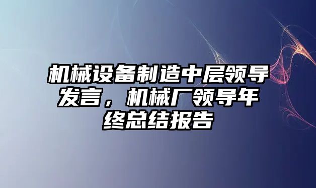 機(jī)械設(shè)備制造中層領(lǐng)導(dǎo)發(fā)言，機(jī)械廠領(lǐng)導(dǎo)年終總結(jié)報(bào)告