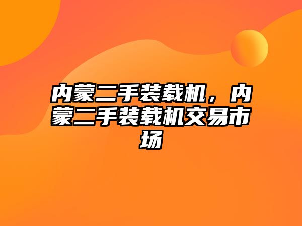 內(nèi)蒙二手裝載機，內(nèi)蒙二手裝載機交易市場