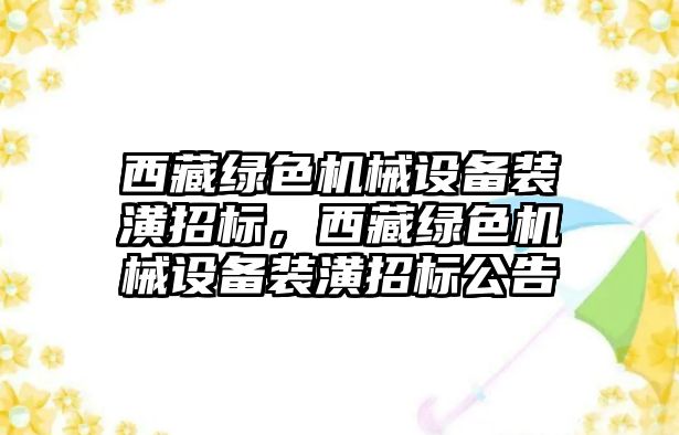 西藏綠色機(jī)械設(shè)備裝潢招標(biāo)，西藏綠色機(jī)械設(shè)備裝潢招標(biāo)公告