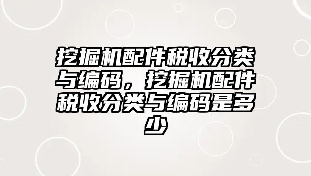 挖掘機(jī)配件稅收分類與編碼，挖掘機(jī)配件稅收分類與編碼是多少