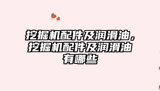 挖掘機配件及潤滑油，挖掘機配件及潤滑油有哪些