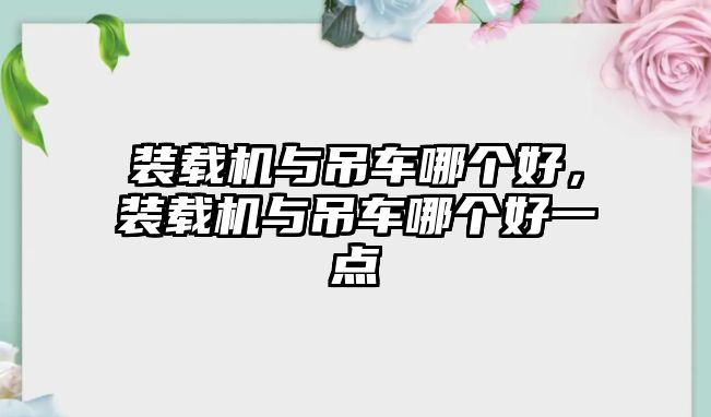 裝載機(jī)與吊車哪個(gè)好，裝載機(jī)與吊車哪個(gè)好一點(diǎn)