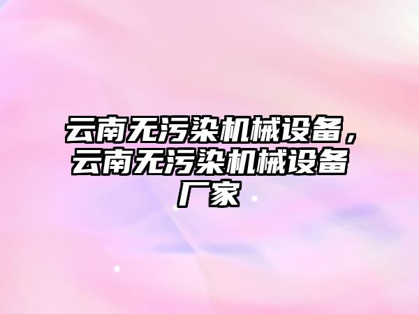 云南無污染機械設備，云南無污染機械設備廠家