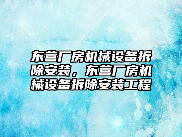 東營(yíng)廠房機(jī)械設(shè)備拆除安裝，東營(yíng)廠房機(jī)械設(shè)備拆除安裝工程