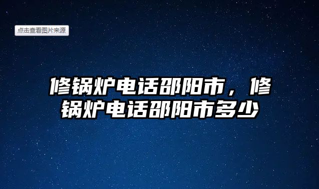 修鍋爐電話邵陽市，修鍋爐電話邵陽市多少