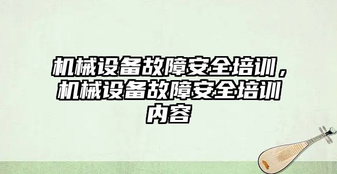機(jī)械設(shè)備故障安全培訓(xùn)，機(jī)械設(shè)備故障安全培訓(xùn)內(nèi)容