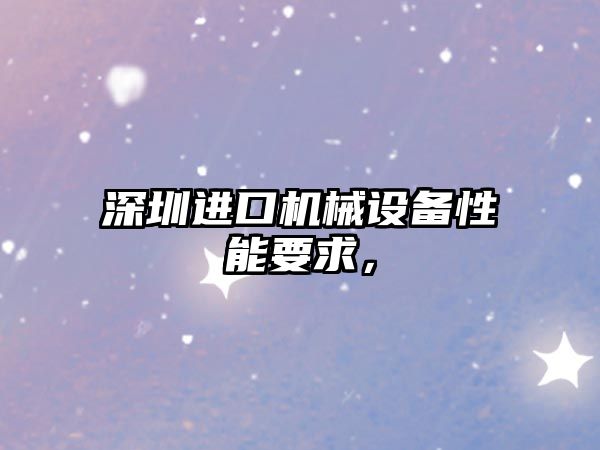 深圳進(jìn)口機(jī)械設(shè)備性能要求，